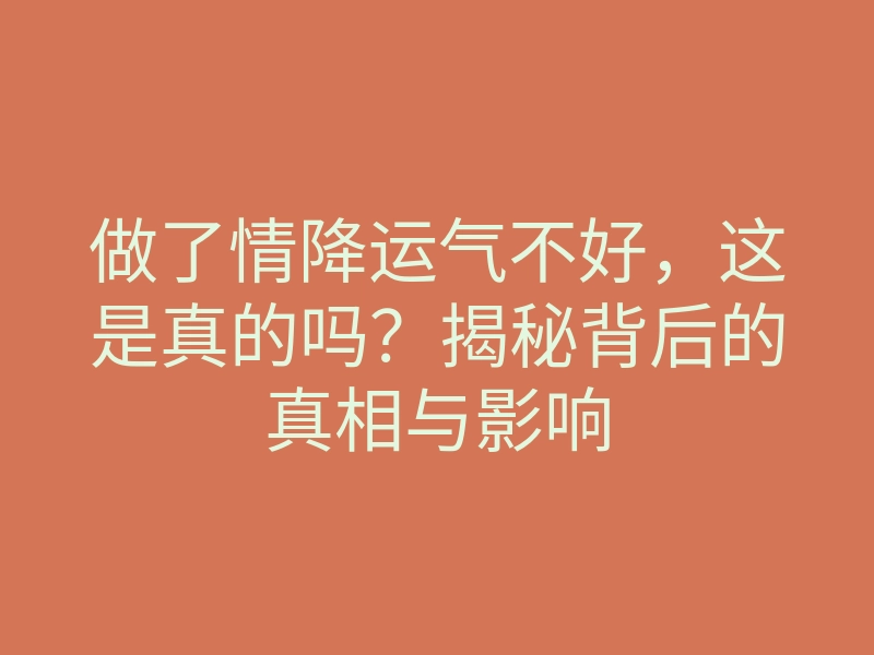 做了情降运气不好,这是真的吗?揭秘背后的真相与影响