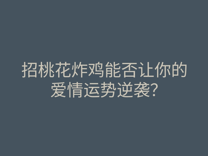 招桃花炸鸡能否让你的爱情运势逆袭?