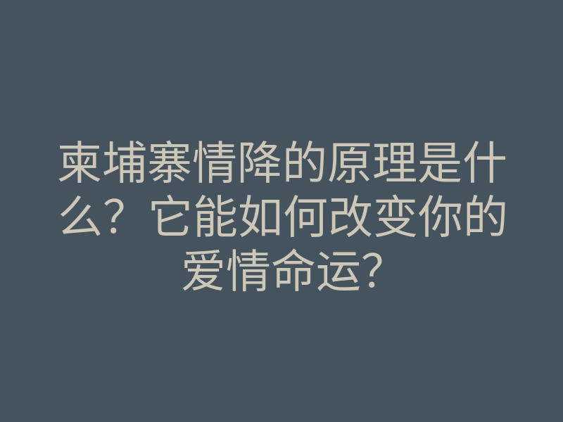 柬埔寨情降的原理是什么?它能如何改变你的爱情命运?