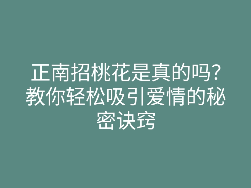 正南招桃花是真的吗？教你轻松吸引爱情的秘密诀窍