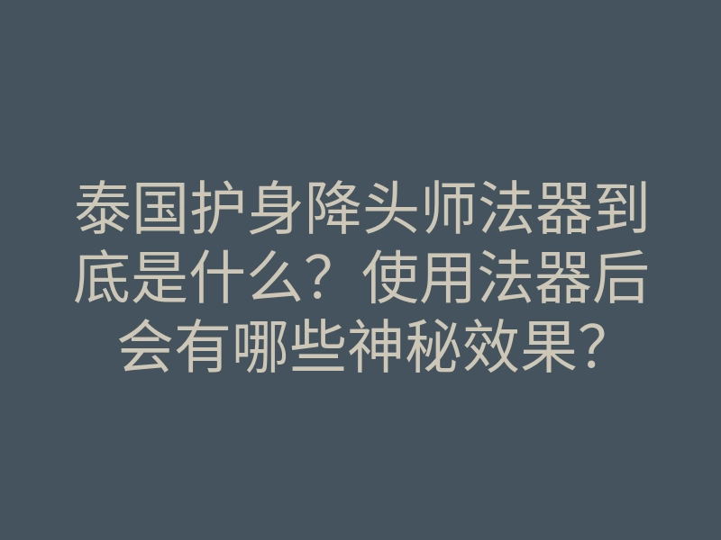 泰国护身降头师法器到底是什么?使用法器后会有哪些神秘效果?