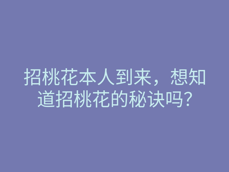 招桃花本人到来,想知道招桃花的秘诀吗?