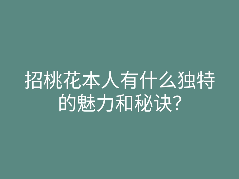 招桃花本人有什么独特的魅力和秘诀?