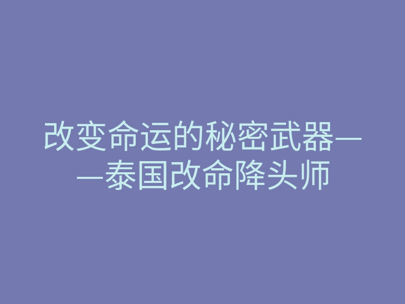 改变命运的秘密武器——泰国改命降头师