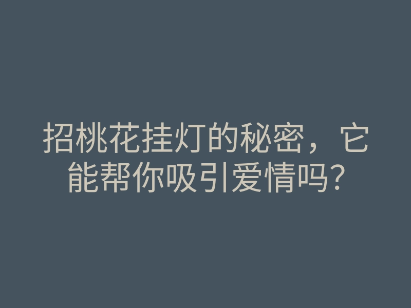 招桃花挂灯的秘密,它能帮你吸引爱情吗?