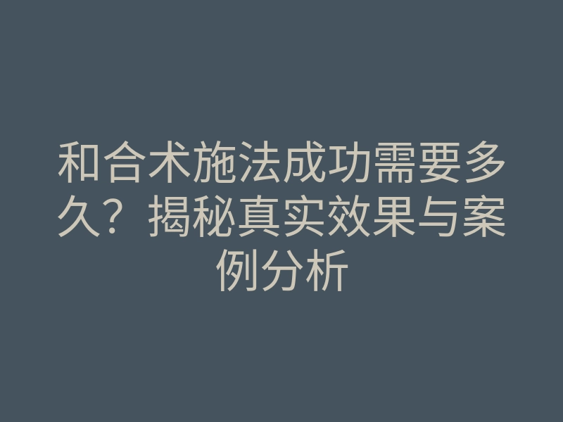 和合术施法成功需要多久?揭秘真实效果与案例分析