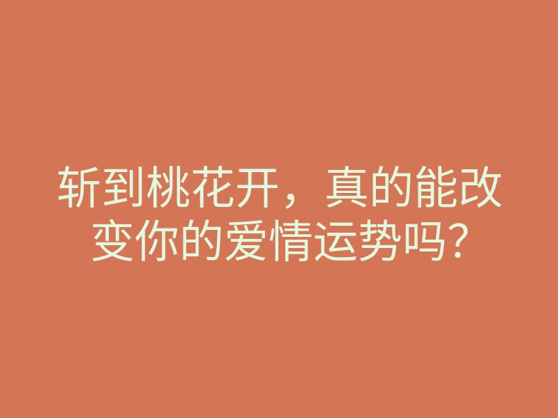 斩到桃花开，真的能改变你的爱情运势吗？