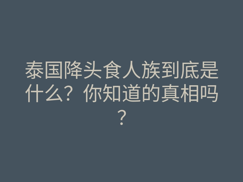 泰国降头食人族到底是什么?你知道的真相吗?