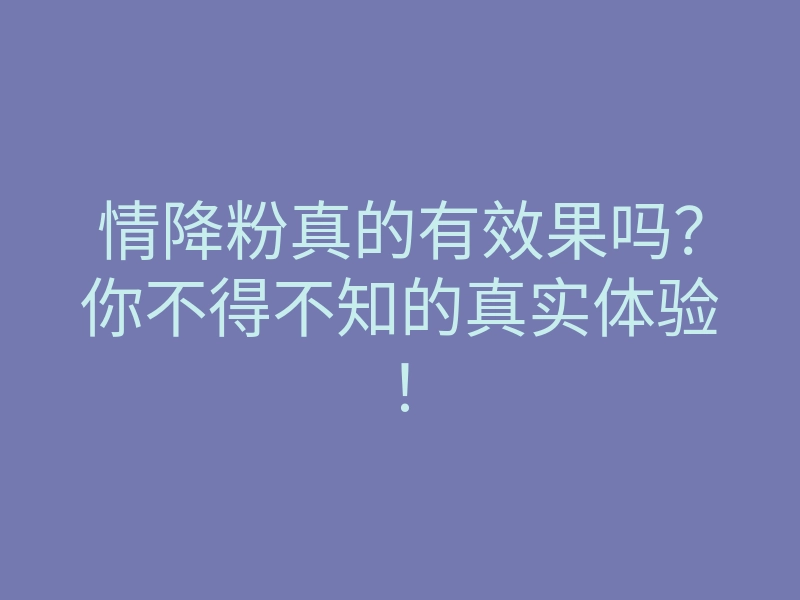 情降粉真的有效果吗?你不得不知的真实体验!