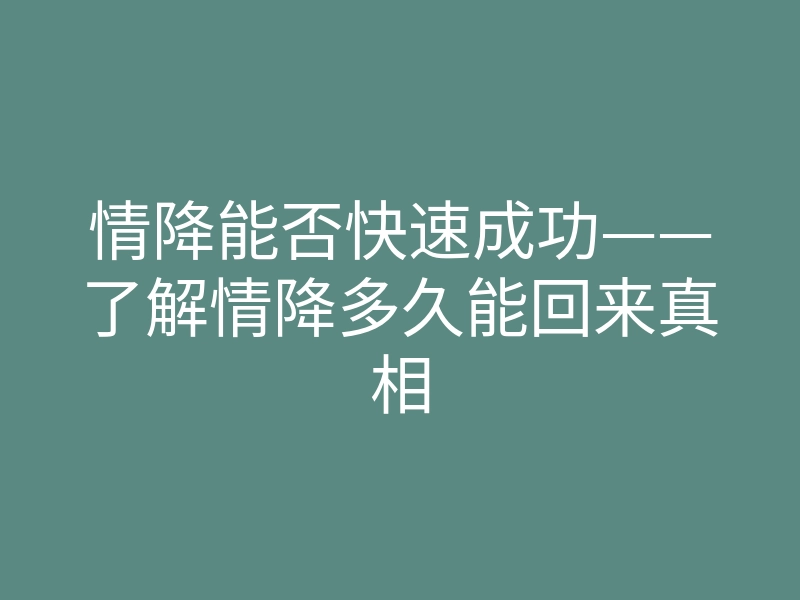 情降能否快速成功——了解情降多久能回来真相