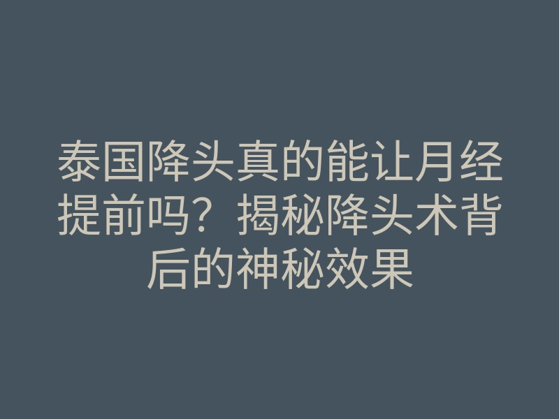 泰国降头真的能让月经提前吗?揭秘降头术背后的神秘效果
