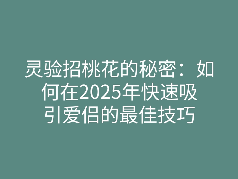 灵验招桃花的秘密：如何在2025年快速吸引爱侣的最佳技巧