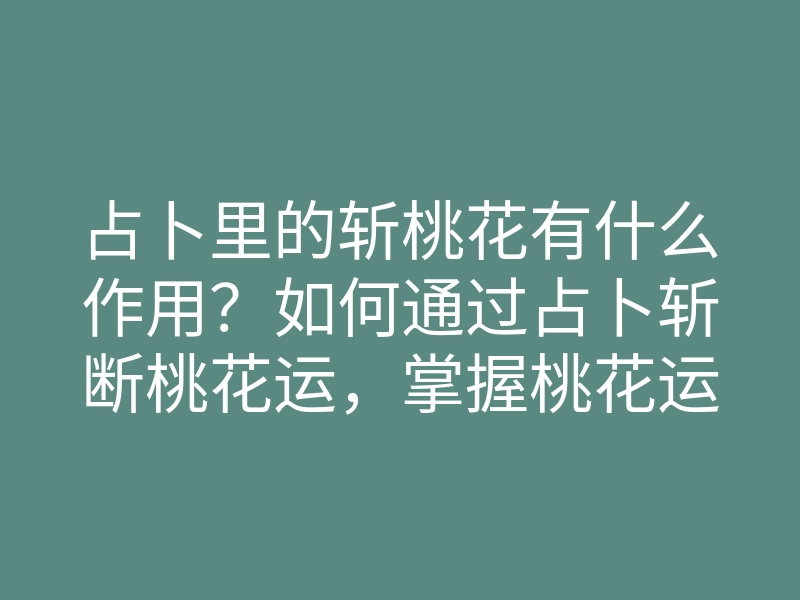 占卜里的斩桃花有什么作用?如何通过占卜斩断桃花运,掌握桃花运的秘密!