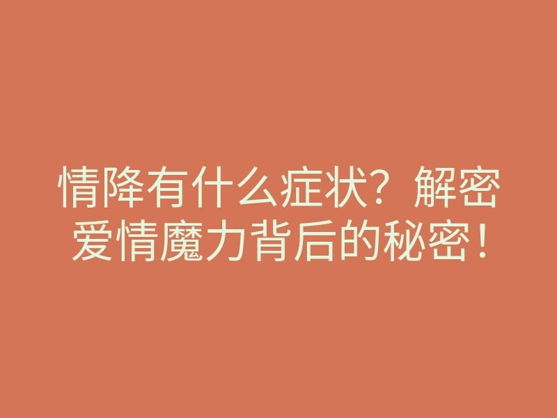 情降有什么症状?解密爱情魔力背后的秘密!
