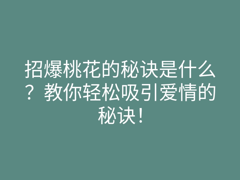 招爆桃花的秘诀是什么?教你轻松吸引爱情的秘诀!