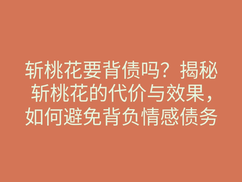 斩桃花要背债吗?揭秘斩桃花的代价与效果,如何避免背负情感债务