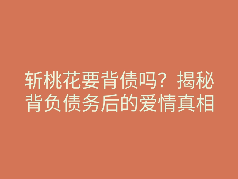斩桃花要背债吗?揭秘背负债务后的爱情真相