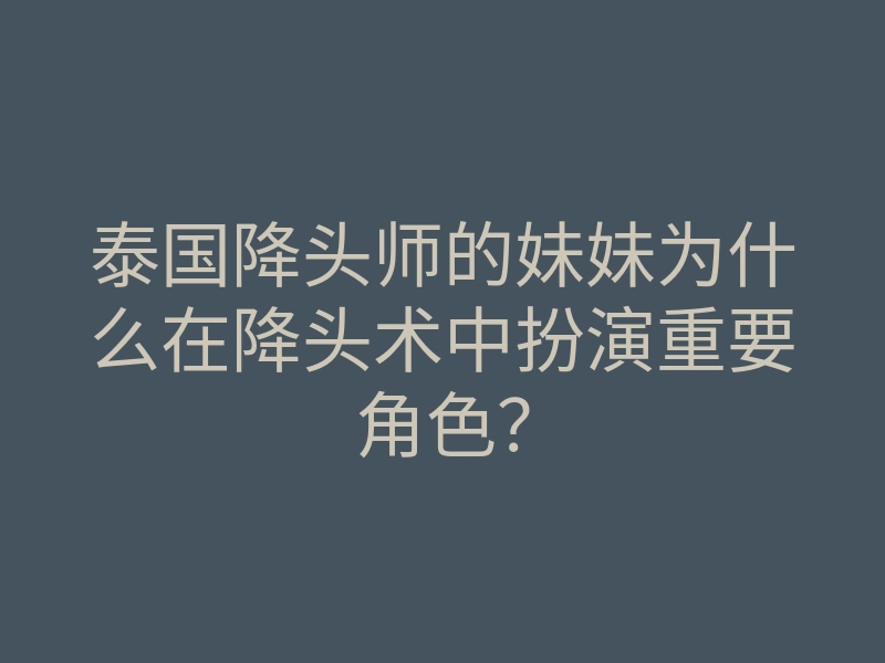 泰国降头师的妹妹为什么在降头术中扮演重要角色?