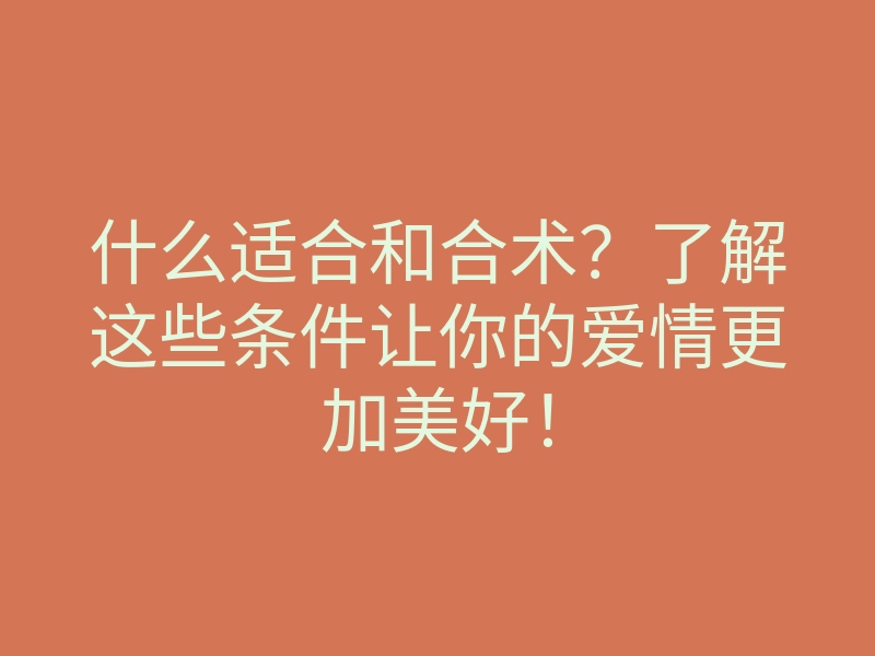 什么适合和合术？了解这些条件让你的爱情更加美好！
