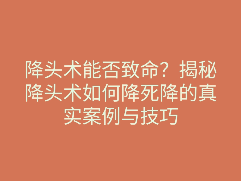 降头术能否致命?揭秘降头术如何降死降的真实案例与技巧