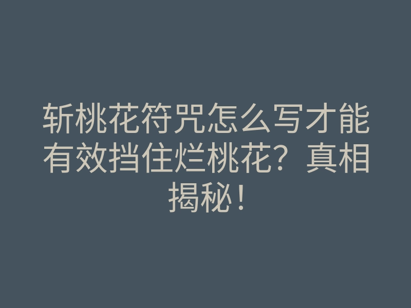 斩桃花符咒怎么写才能有效挡住烂桃花?真相揭秘!