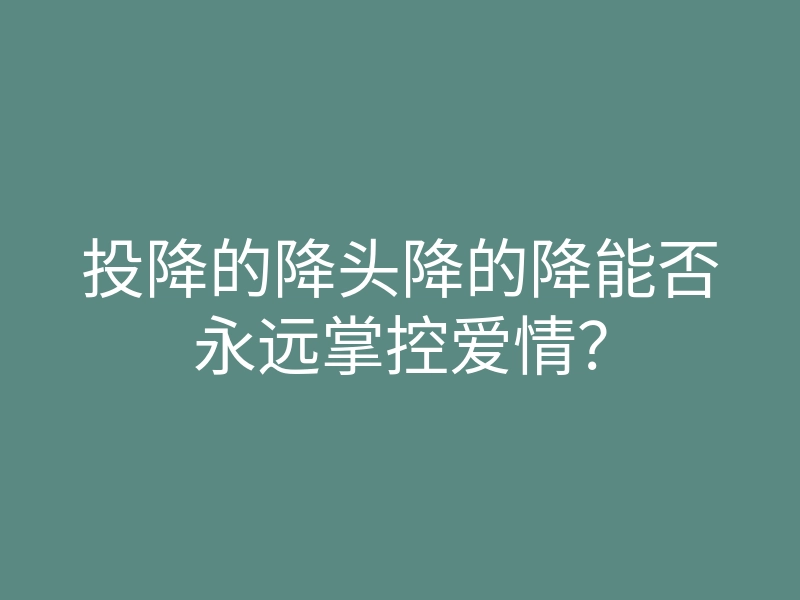 投降的降头降的降能否永远掌控爱情?