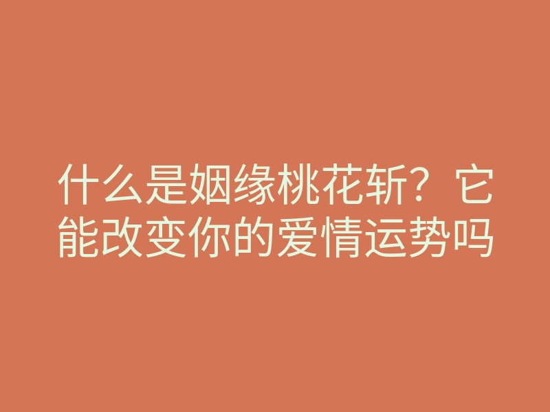什么是姻缘桃花斩？它能改变你的爱情运势吗
