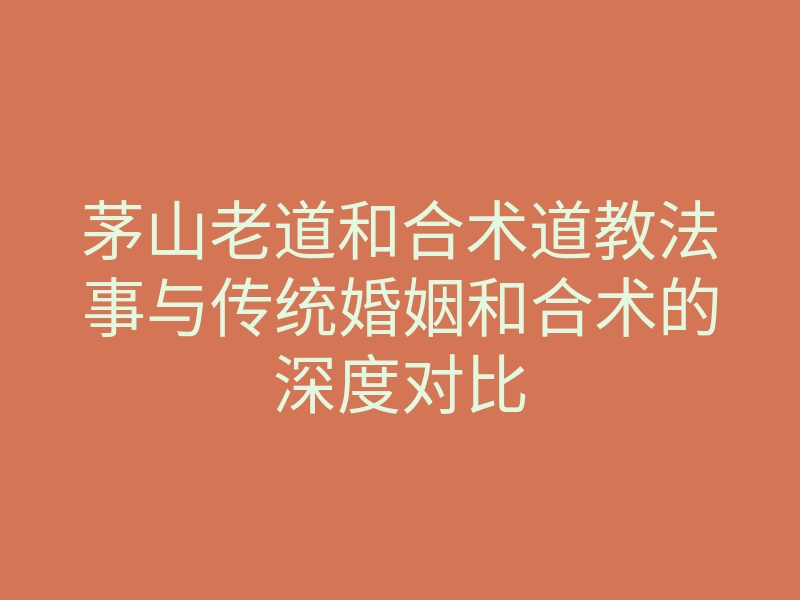 茅山老道和合术道教法事与传统婚姻和合术的深度对比