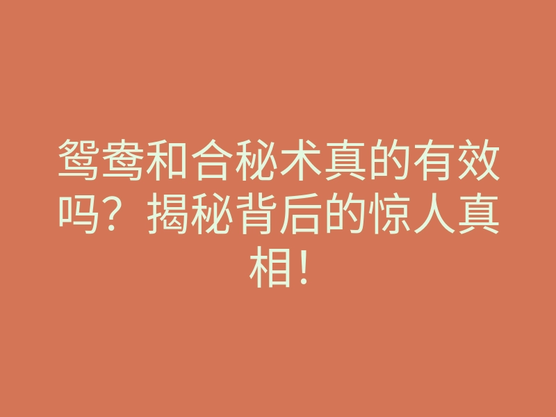 鸳鸯和合秘术真的有效吗?揭秘背后的惊人真相!