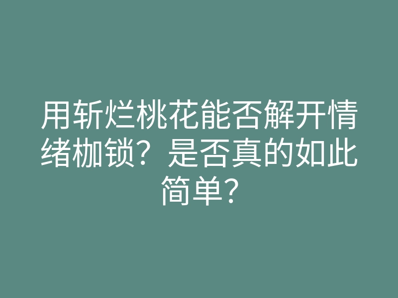 用斩烂桃花能否解开情绪枷锁?是否真的如此简单?