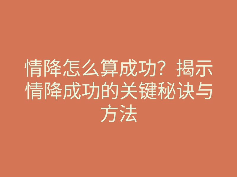 情降怎么算成功?揭示情降成功的关键秘诀与方法