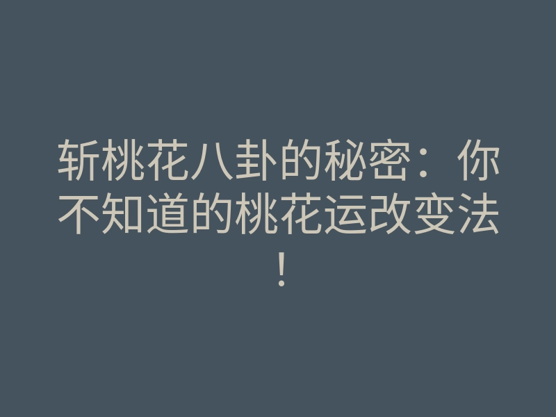 斩桃花八卦的秘密：你不知道的桃花运改变法！