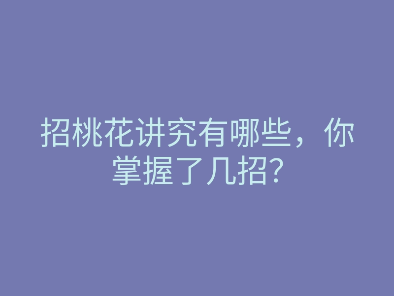 招桃花讲究有哪些，你掌握了几招？