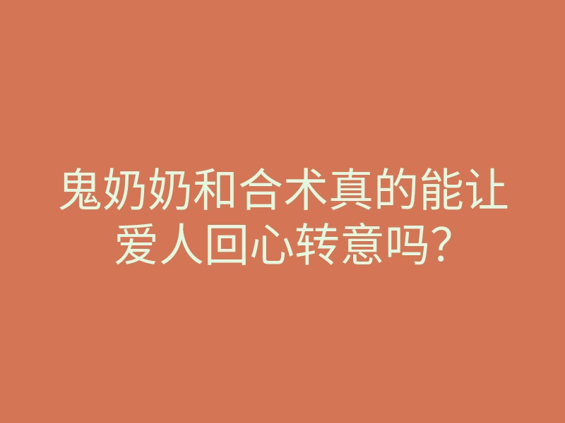 鬼奶奶和合术真的能让爱人回心转意吗？