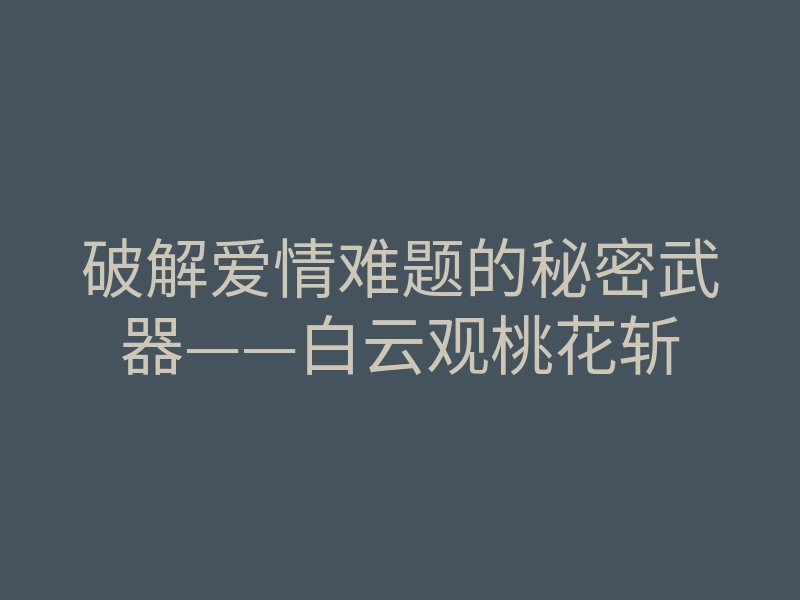 破解爱情难题的秘密武器——白云观桃花斩