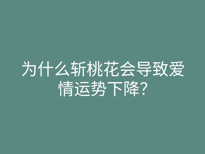 为什么斩桃花会导致爱情运势下降?