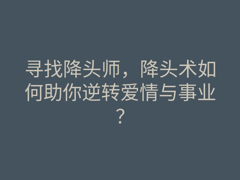 寻找降头师,降头术如何助你逆转爱情与事业?