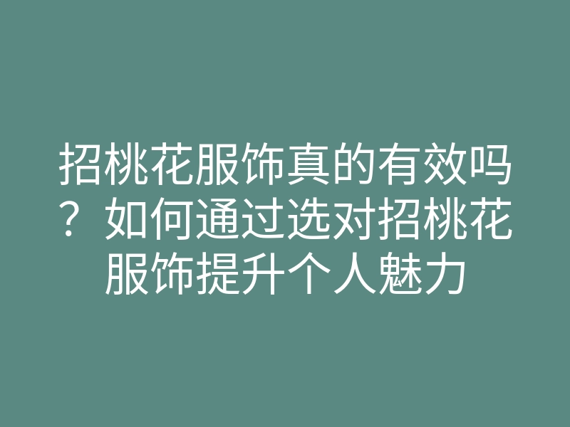 招桃花服饰真的有效吗?如何通过选对招桃花服饰提升个人魅力