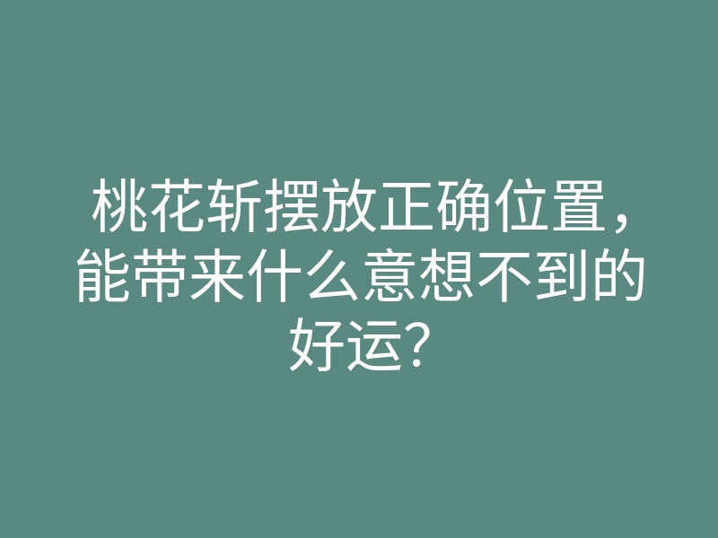 桃花斩摆放正确位置,能带来什么意想不到的好运?