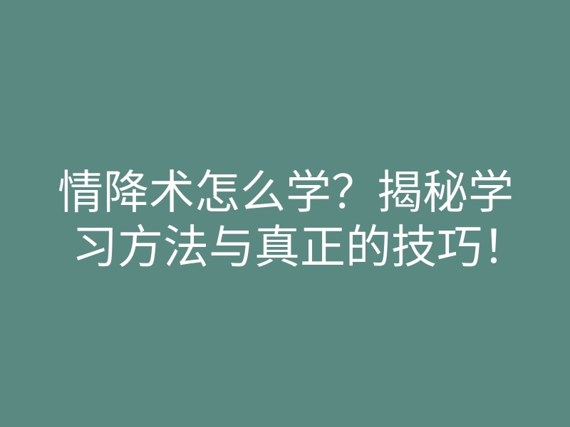 情降术怎么学?揭秘学习方法与真正的技巧!