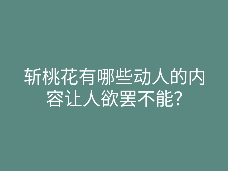 斩桃花有哪些动人的内容让人欲罢不能？