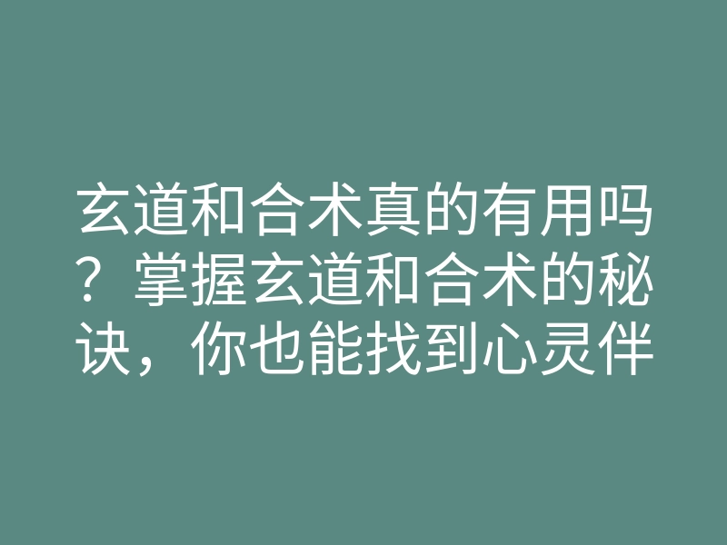 玄道和合术真的有用吗?掌握玄道和合术的秘诀,你也能找到心灵伴侣