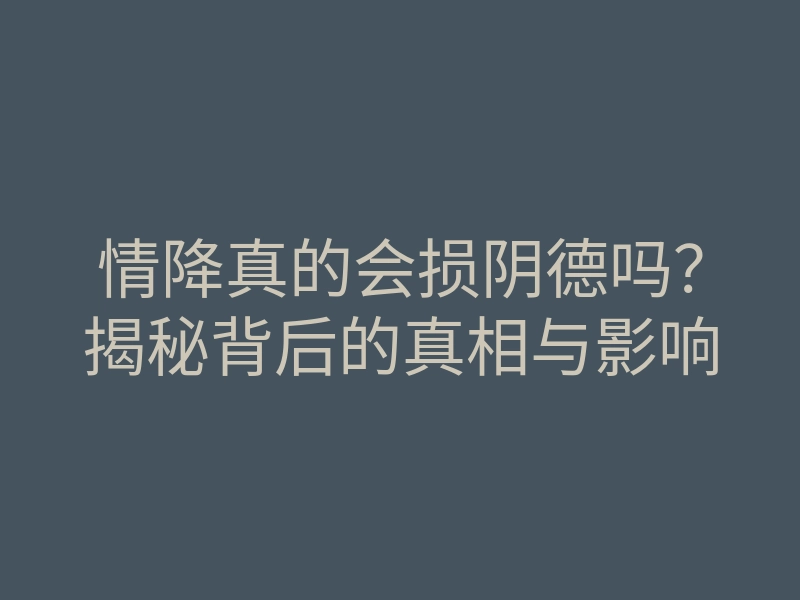 情降真的会损阴德吗?揭秘背后的真相与影响