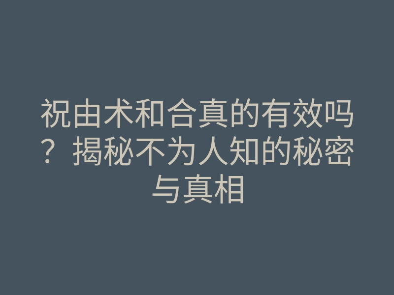 祝由术和合真的有效吗?揭秘不为人知的秘密与真相