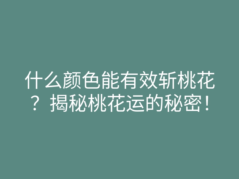 什么颜色能有效斩桃花?揭秘桃花运的秘密!