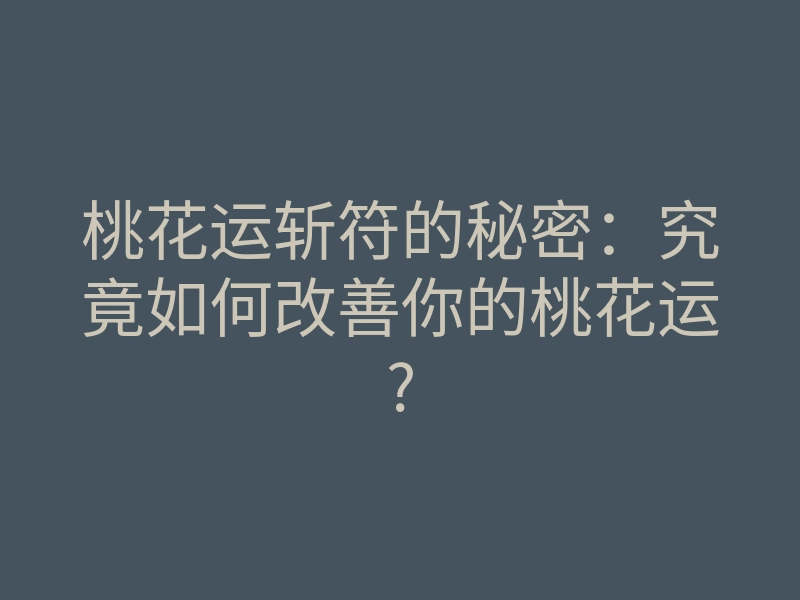 桃花运斩符的秘密：究竟如何改善你的桃花运?