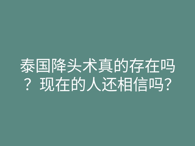 泰国降头术真的存在吗?现在的人还相信吗?