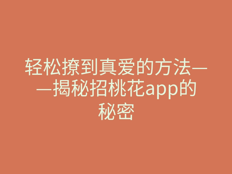 轻松撩到真爱的方法——揭秘招桃花app的秘密