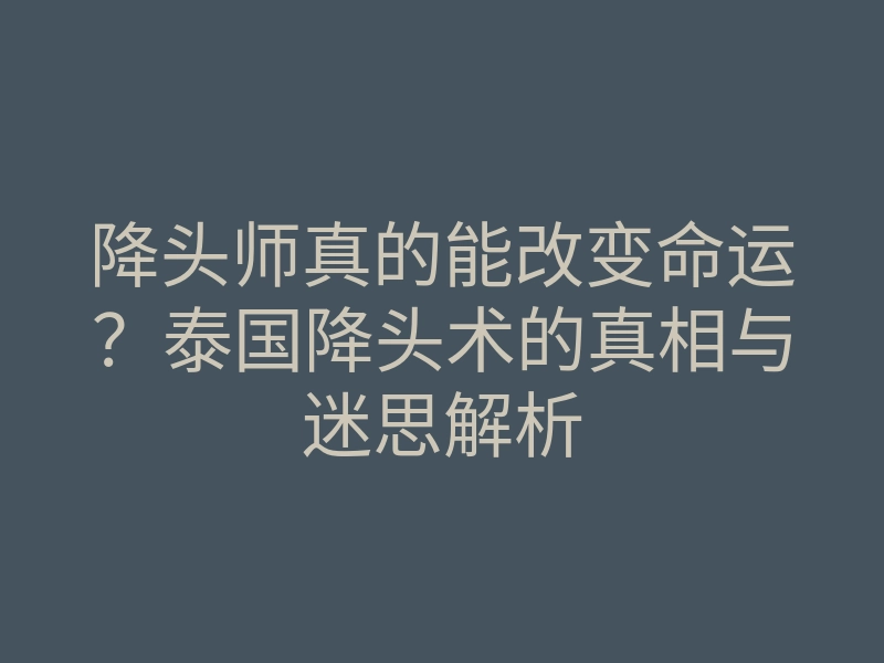 降头师真的能改变命运?泰国降头术的真相与迷思解析