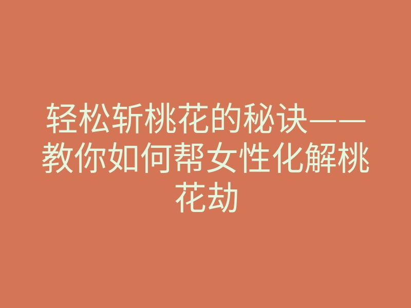 轻松斩桃花的秘诀——教你如何帮女性化解桃花劫